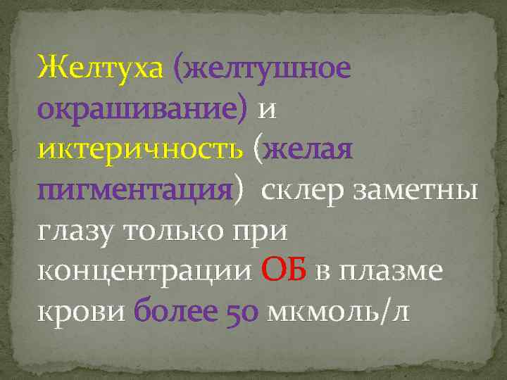 Желтуха (желтушное окрашивание) и иктеричность (желая пигментация) склер заметны глазу только при концентрации ОБ