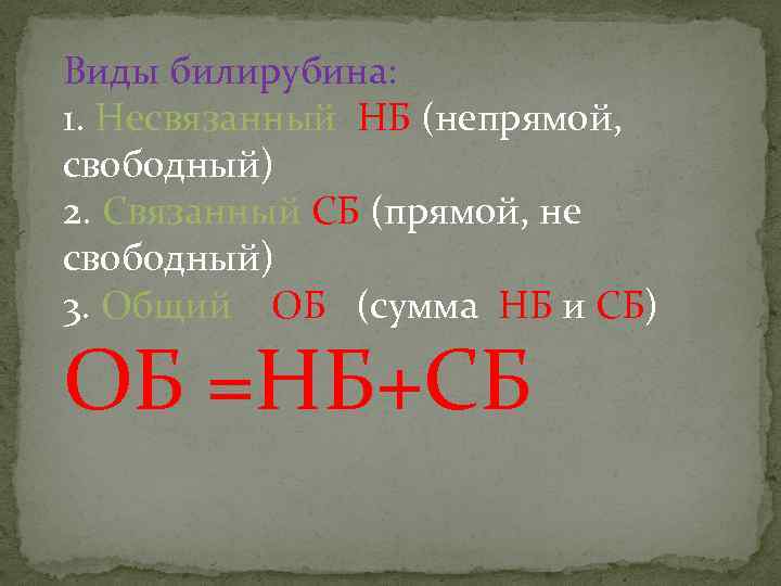 Виды билирубина: 1. Несвязанный НБ (непрямой, свободный) 2. Связанный СБ (прямой, не свободный) 3.