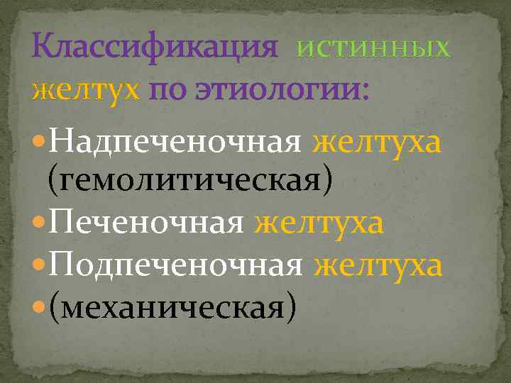 Классификация истинных желтух по этиологии: Надпеченочная желтуха (гемолитическая) Печеночная желтуха Подпеченочная желтуха (механическая) 