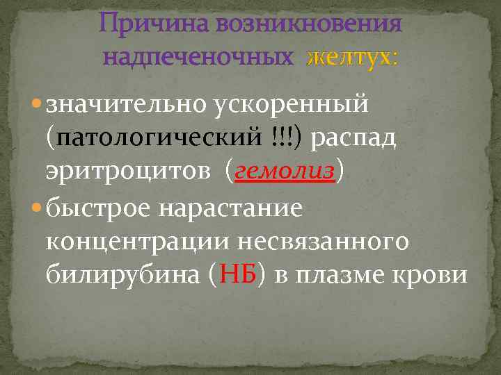 Причина возникновения надпеченочных желтух: значительно ускоренный (патологический !!!) распад эритроцитов (гемолиз) быстрое нарастание концентрации