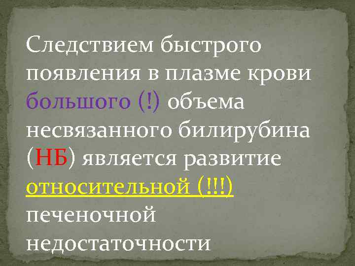 Следствием быстрого появления в плазме крови большого (!) объема несвязанного билирубина (НБ) является развитие