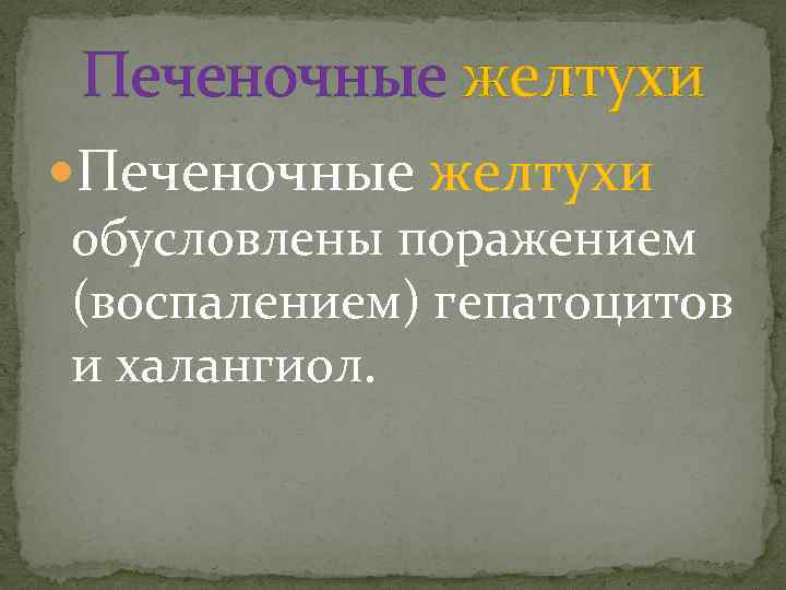 Печеночные желтухи обусловлены поражением (воспалением) гепатоцитов и халангиол. 