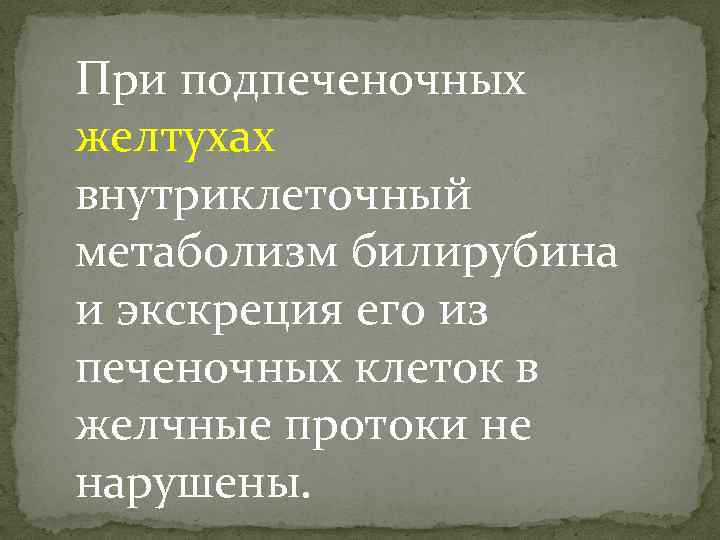 При подпеченочных желтухах внутриклеточный метаболизм билирубина и экскреция его из печеночных клеток в желчные