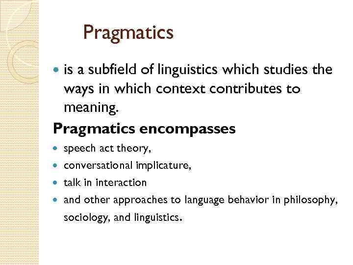 Pragmatics is a subfield of linguistics which studies the ways in which context contributes