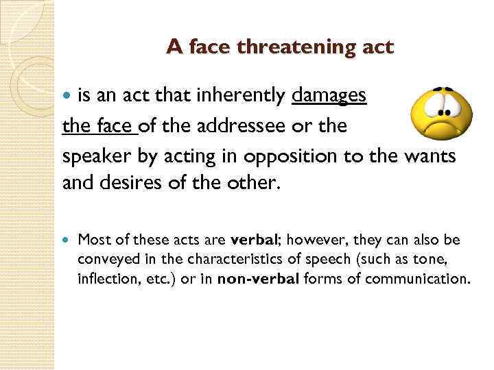 A face threatening act is an act that inherently damages the face of the