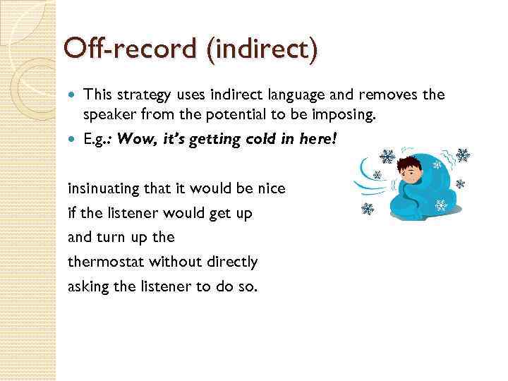 Off-record (indirect) This strategy uses indirect language and removes the speaker from the potential