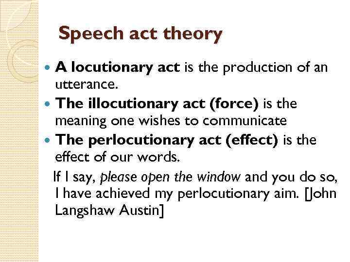 Speech act theory A locutionary act is the production of an utterance. The illocutionary