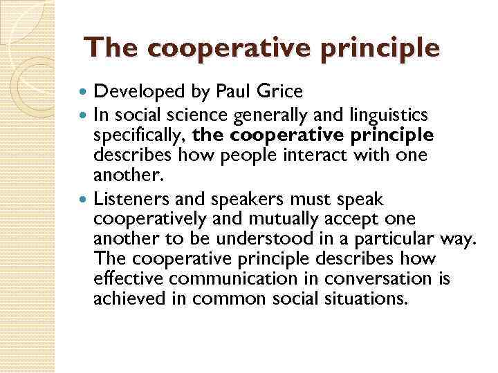 The cooperative principle Developed by Paul Grice In social science generally and linguistics specifically,