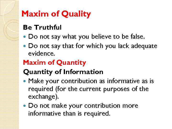 Maxim of Quality Be Truthful Do not say what you believe to be false.