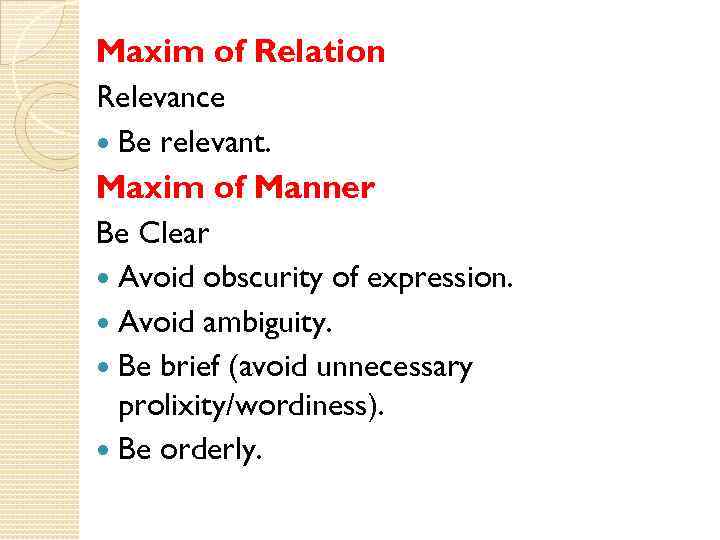 Maxim of Relation Relevance Be relevant. Maxim of Manner Be Clear Avoid obscurity of
