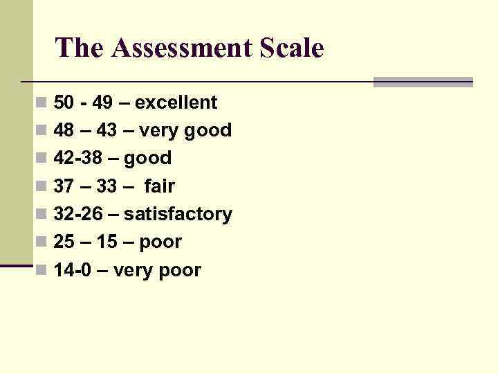 The Assessment Scale n 50 - 49 – excellent n 48 – 43 –