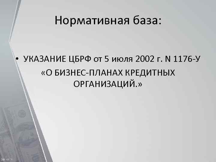 Нормативная база: • УКАЗАНИЕ ЦБРФ от 5 июля 2002 г. N 1176 -У «О
