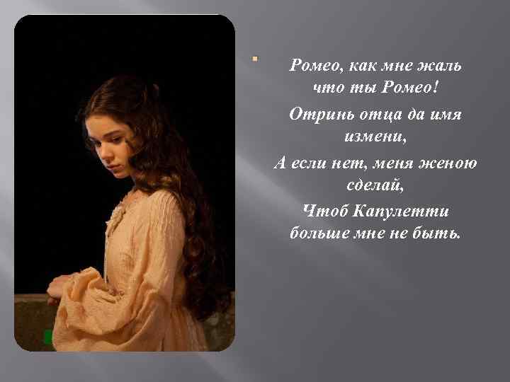 . Ромео, как мне жаль что ты Ромео! Отринь отца да имя измени, А