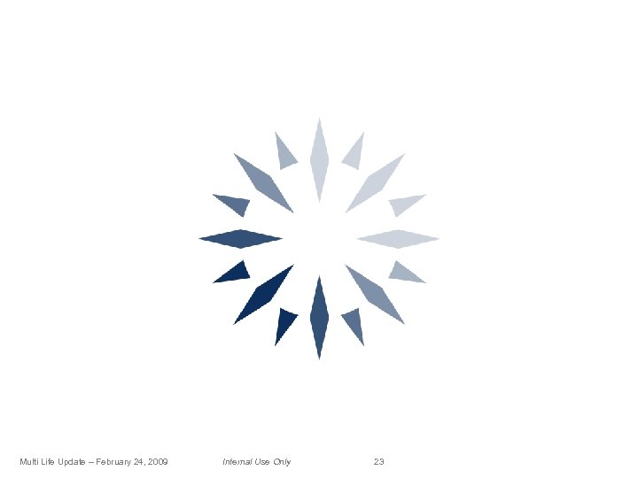 Multi Life Update – February 24, 2009 Internal Use Only 23 
