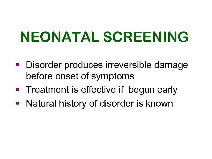 NEONATAL SCREENING § Disorder produces irreversible damage before onset of symptoms § Treatment is