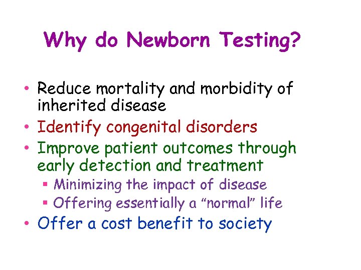 Why do Newborn Testing? • Reduce mortality and morbidity of inherited disease • Identify