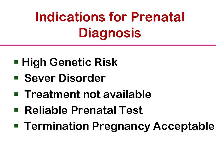 Indications for Prenatal Diagnosis § High Genetic Risk § Sever Disorder § Treatment not