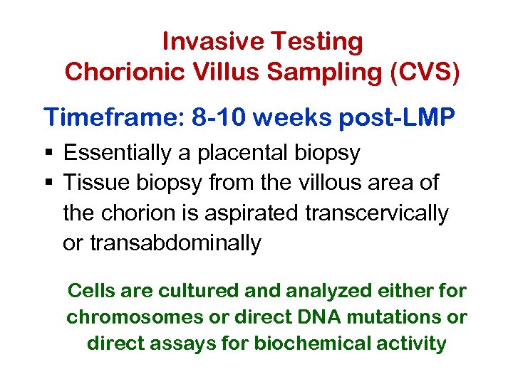 Invasive Testing Chorionic Villus Sampling (CVS) Timeframe: 8 -10 weeks post-LMP § Essentially a