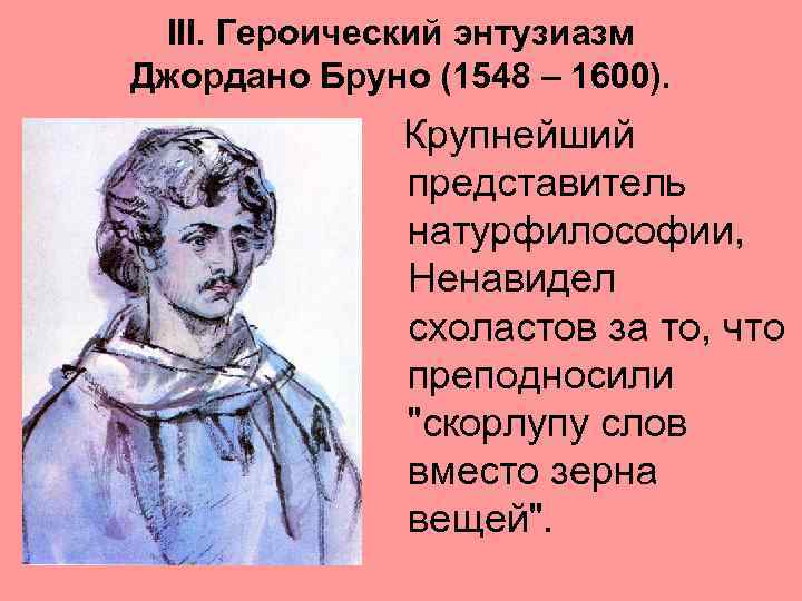 III. Героический энтузиазм Джордано Бруно (1548 – 1600). Крупнейший представитель натурфилософии, Ненавидел схоластов за
