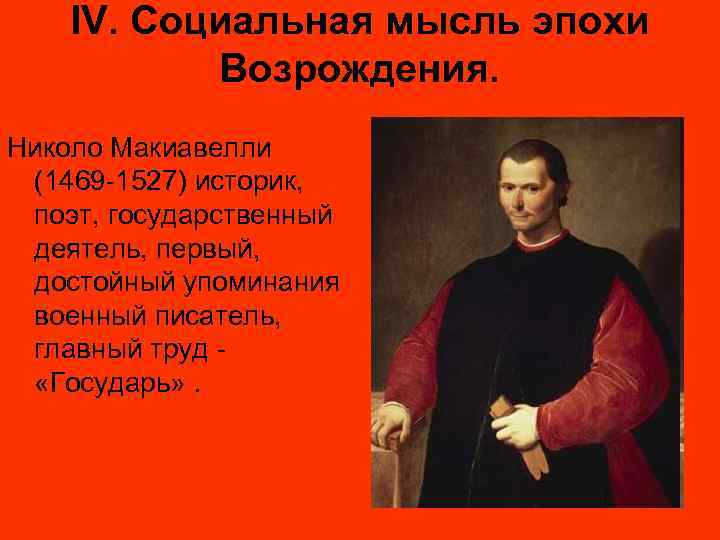 IV. Социальная мысль эпохи Возрождения. Николо Макиавелли (1469 -1527) историк, поэт, государственный деятель, первый,