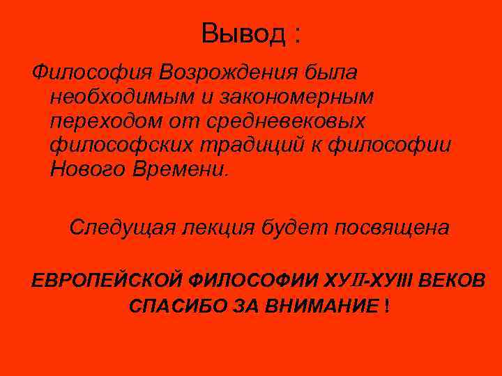 Вывод : Философия Возрождения была необходимым и закономерным переходом от средневековых философских традиций к