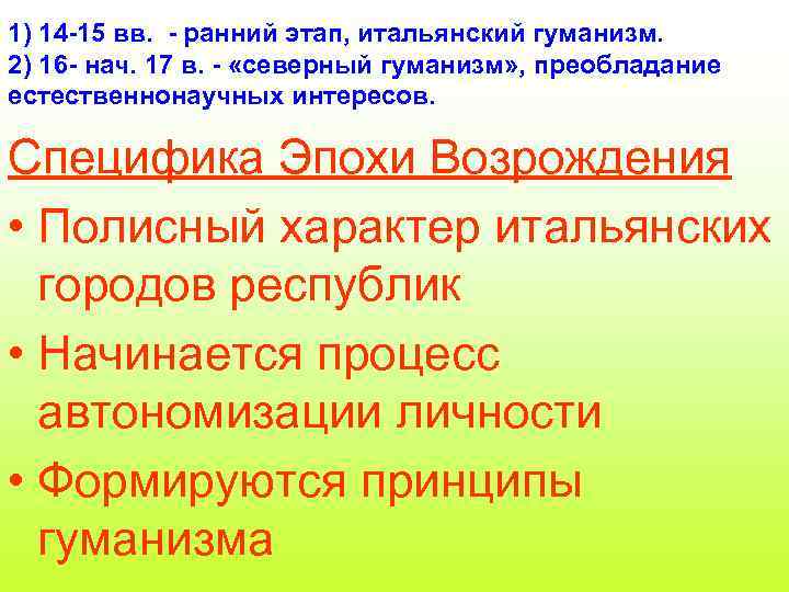 1) 14 -15 вв. - ранний этап, итальянский гуманизм. 2) 16 - нач. 17
