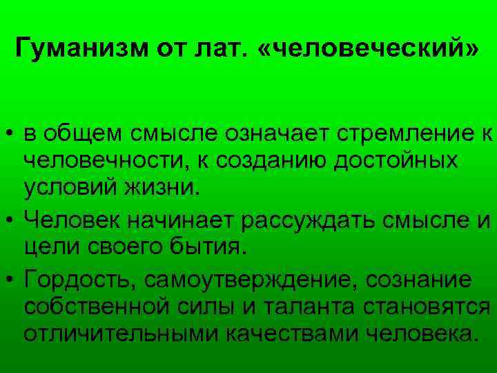 Гуманизм от лат. «человеческий» • в общем смысле означает стремление к человечности, к созданию