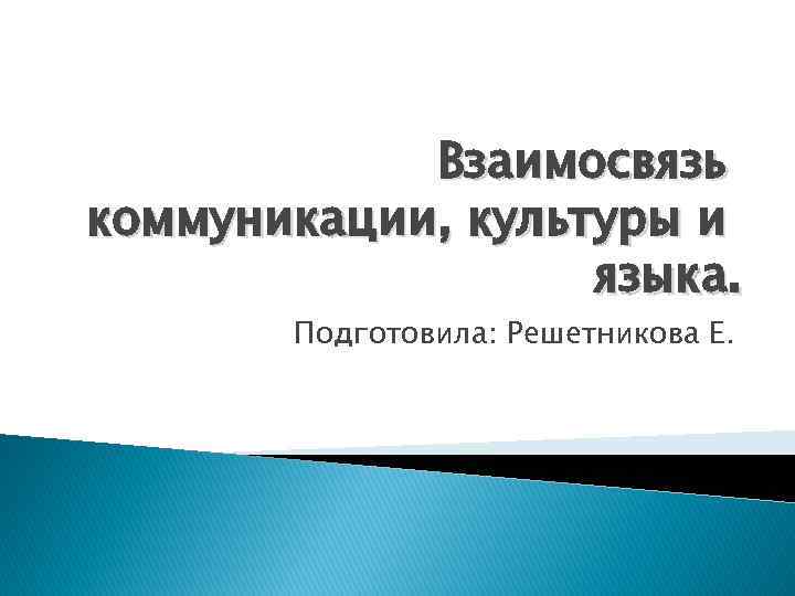 Взаимосвязь коммуникации, культуры и языка. Подготовила: Решетникова Е. 