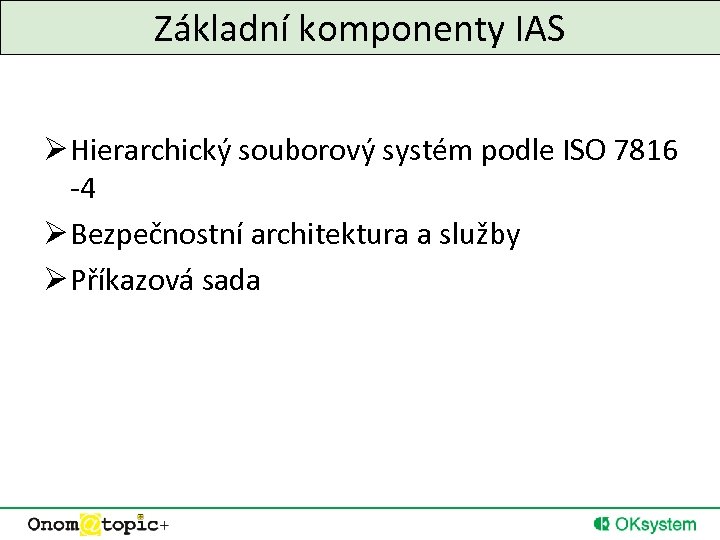 Základní komponenty IAS Ø Hierarchický souborový systém podle ISO 7816 -4 Ø Bezpečnostní architektura