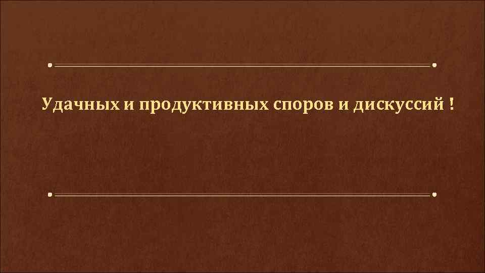 Удачных и продуктивных споров и дискуссий ! 