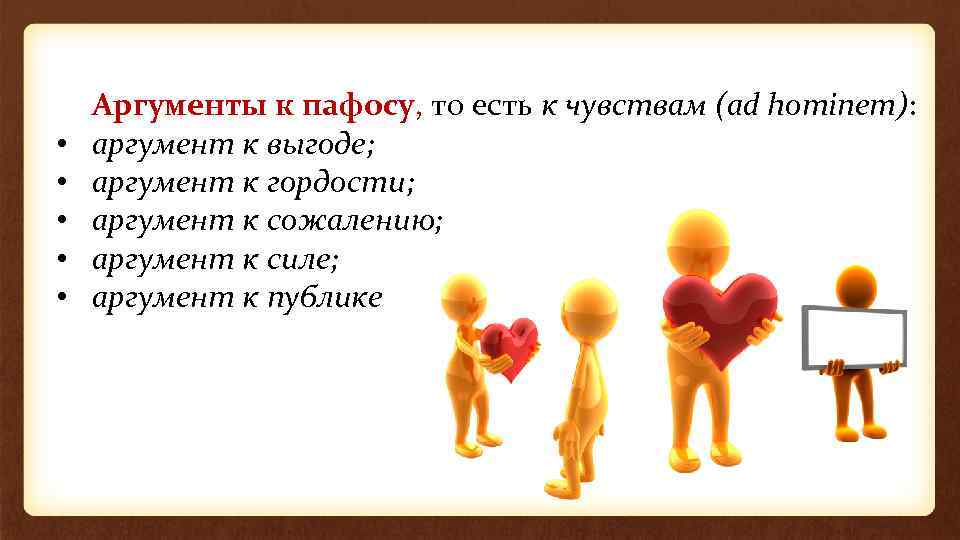  • • • Аргументы к пафосу, то есть к чувствам (ad hominem): аргумент
