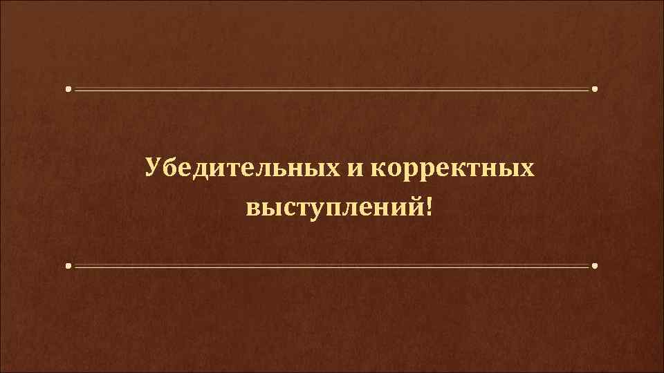 Убедительных и корректных выступлений! 