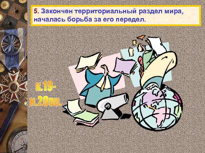 5. Закончен территориальный раздел мира, началась борьба за его передел. 