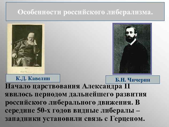 Особенности российского либерализма. К. Д. Кавелин Б. Н. Чичерин Начало царствования Александра II явилось