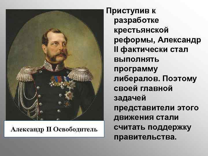 Александр II Освободитель Приступив к разработке крестьянской реформы, Александр II фактически стал выполнять программу