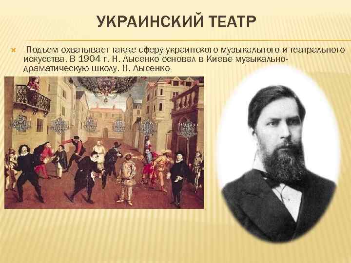 УКРАИНСКИЙ ТЕАТР Подъем охватывает также сферу украинского музыкального и театрального искусства. В 1904 г.