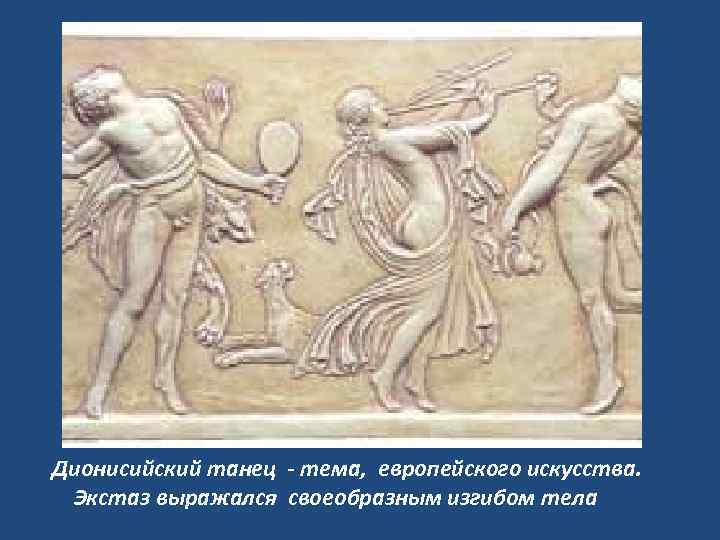 Дионисийский танец - тема, европейского искусства. Экстаз выражался своеобразным изгибом тела 