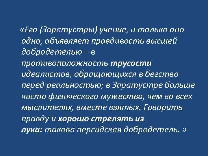  «Его (Заратустры) учение, и только оно одно, объявляет правдивость высшей добродетелью – в