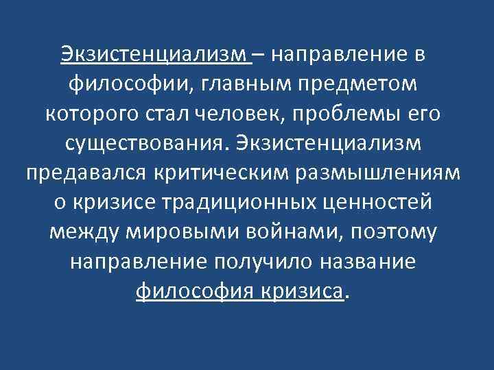 Экзистенциализм – направление в философии, главным предметом которого стал человек, проблемы его существования. Экзистенциализм