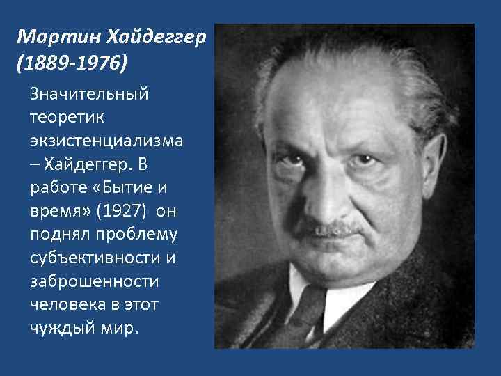 Мартин Хайдеггер (1889 -1976) Значительный теоретик экзистенциализма – Хайдеггер. В работе «Бытие и время»