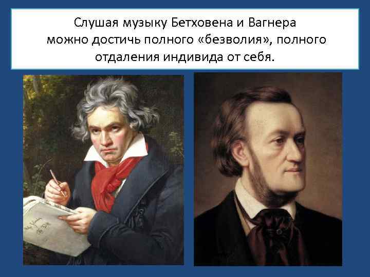 Слушая музыку Бетховена и Вагнера можно достичь полного «безволия» , полного отдаления индивида от