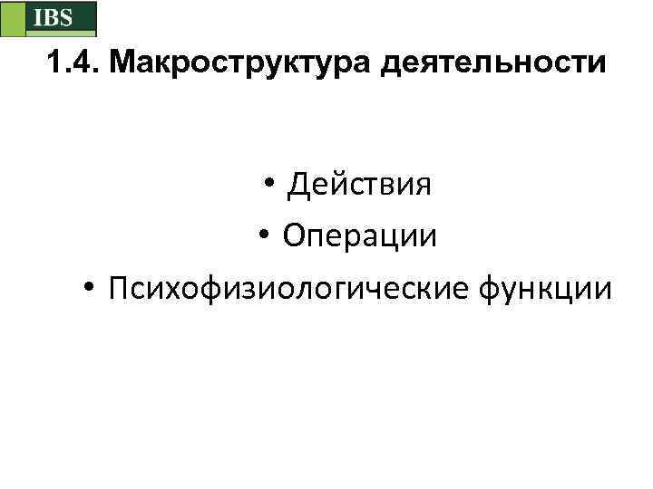 1. 4. Макроструктура деятельности • Действия • Операции • Психофизиологические функции 