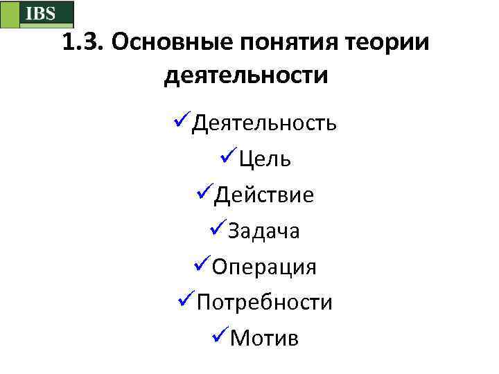 1. 3. Основные понятия теории деятельности üДеятельность üЦель üДействие üЗадача üОперация üПотребности üМотив 