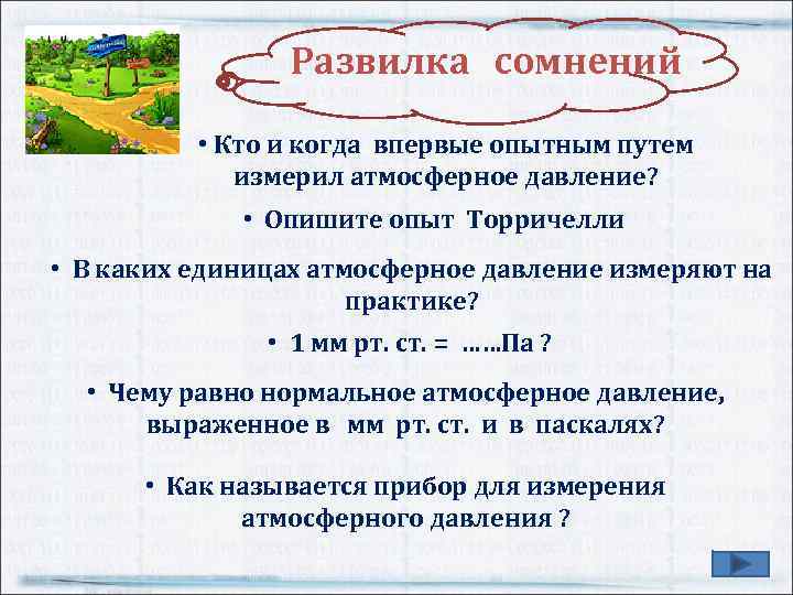 Развилка сомнений • Кто и когда впервые опытным путем измерил атмосферное давление? • Опишите