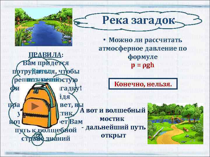 Река загадок • Можно ли рассчитать атмосферное давление по формуле p = ρgh ПРАВИЛА: