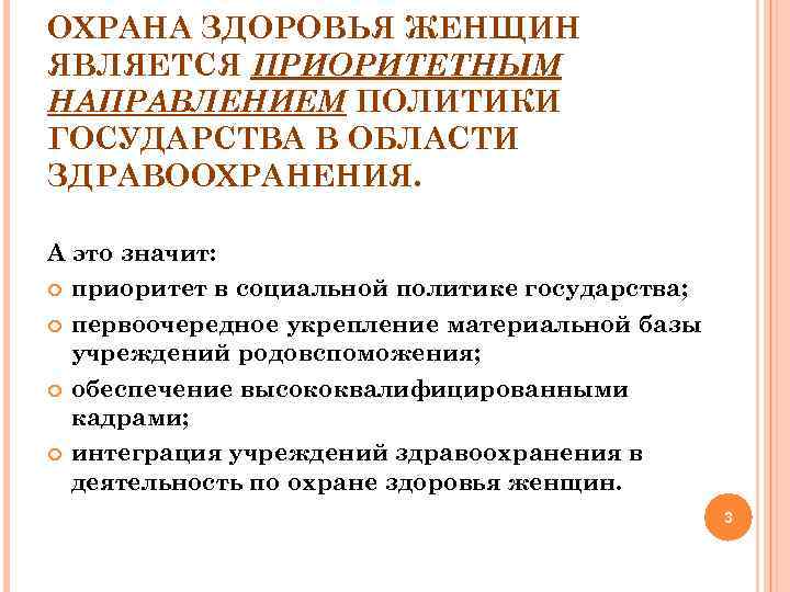 ОХРАНА ЗДОРОВЬЯ ЖЕНЩИН ЯВЛЯЕТСЯ ПРИОРИТЕТНЫМ НАПРАВЛЕНИЕМ ПОЛИТИКИ ГОСУДАРСТВА В ОБЛАСТИ ЗДРАВООХРАНЕНИЯ. А это значит: