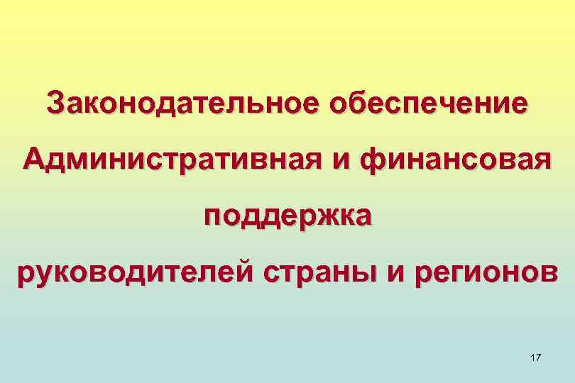 Законодательное обеспечение Административная и финансовая поддержка руководителей страны и регионов 17 