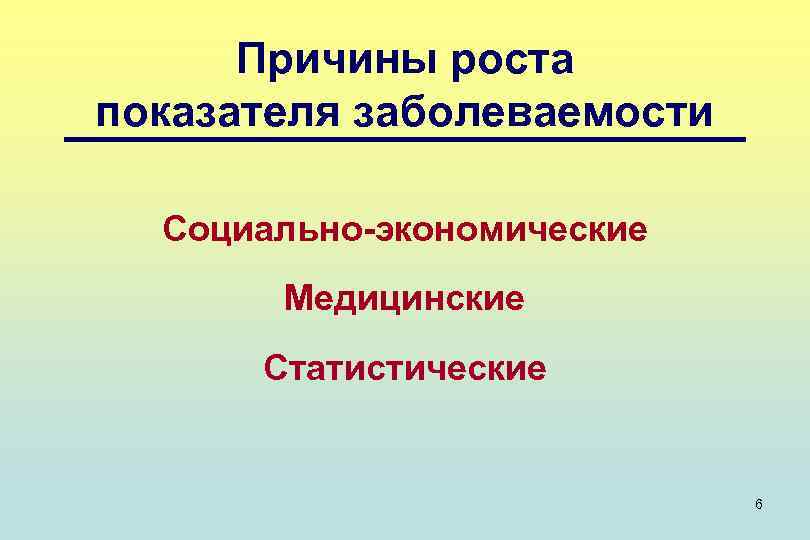 Причины роста показателя заболеваемости Социально-экономические Медицинские Статистические 6 