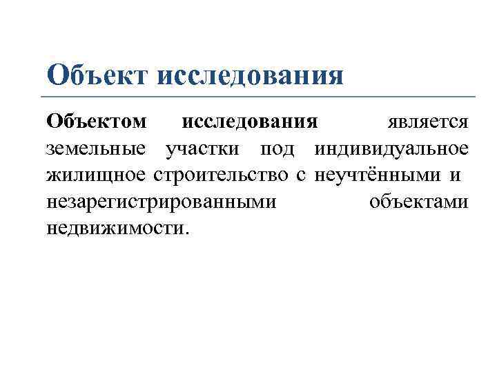 Объект исследования Объектом исследования является земельные участки под индивидуальное жилищное строительство с неучтёнными и