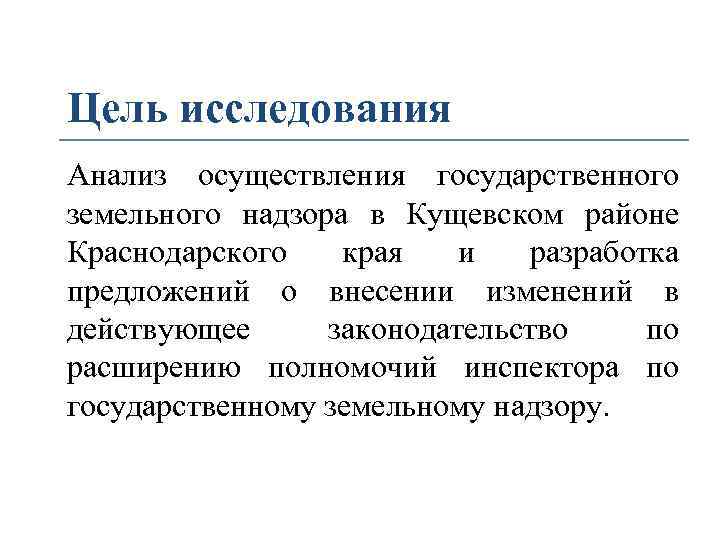 Цель исследования Анализ осуществления государственного земельного надзора в Кущевском районе Краснодарского края и разработка